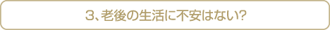 ３、老後の生活に不安はない？