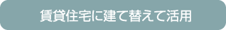 賃貸住宅に建て替えて活用